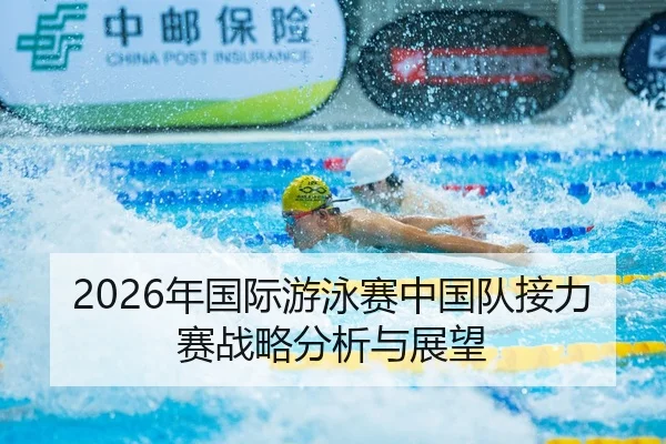 2026年国际游泳赛中国队接力赛战略分析与展望