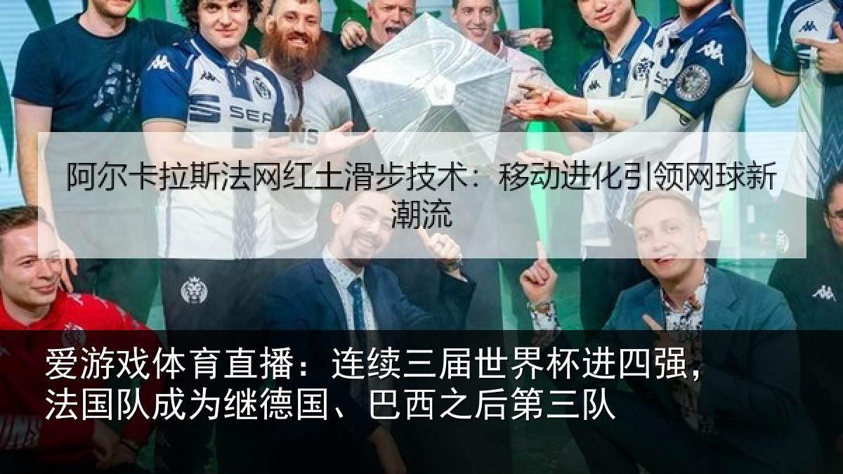 爱游戏体育直播：连续三届世界杯进四强，法国队成为继德国、巴西之后第三队