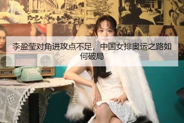 李盈莹对角进攻点不足，中国女排奥运之路如何破局
