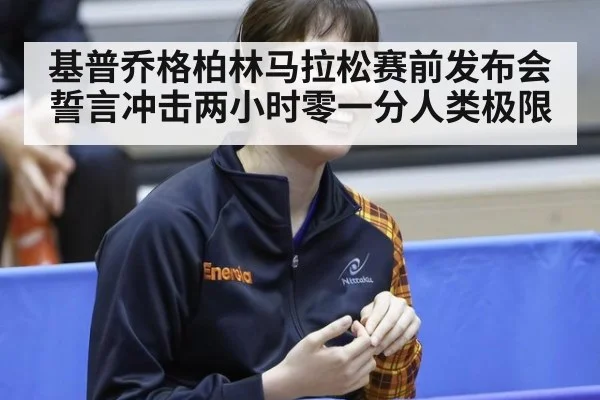 基普乔格柏林马拉松赛前发布会 誓言冲击两小时零一分人类极限