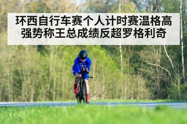 环西自行车赛个人计时赛温格高强势称王总成绩反超罗格利奇