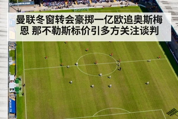 曼联冬窗转会豪掷一亿欧追奥斯梅恩 那不勒斯标价引多方关注谈判