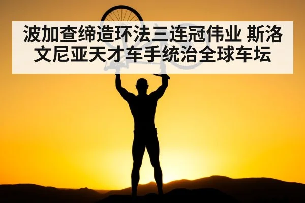 波加查缔造环法三连冠伟业 斯洛文尼亚天才车手统治全球车坛