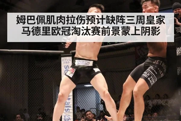 姆巴佩肌肉拉伤预计缺阵三周皇家马德里欧冠淘汰赛前景蒙上阴影